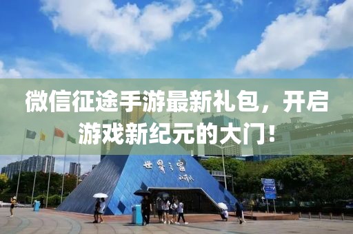 微信征途手游最新禮包，開啟游戲新紀元的大門！