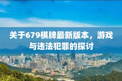 關(guān)于679棋牌最新版本，游戲與違法犯罪的探討