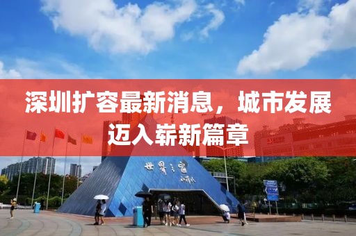 深圳擴(kuò)容最新消息，城市發(fā)展邁入嶄新篇章