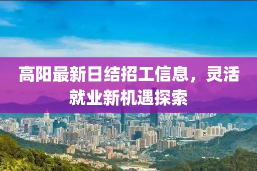 高陽(yáng)最新日結(jié)招工信息，靈活就業(yè)新機(jī)遇探索