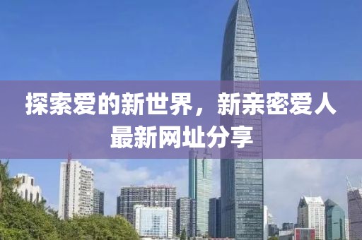 探索愛的新世界，新親密愛人最新網(wǎng)址分享