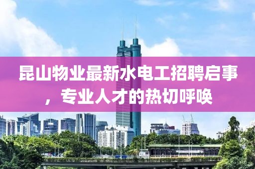昆山物業(yè)最新水電工招聘啟事，專業(yè)人才的熱切呼喚