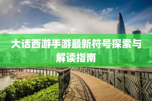 大話(huà)西游手游最新符號(hào)探索與解讀指南
