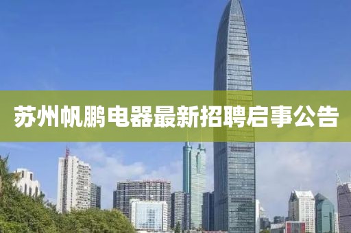 蘇州帆鵬電器最新招聘啟事公告