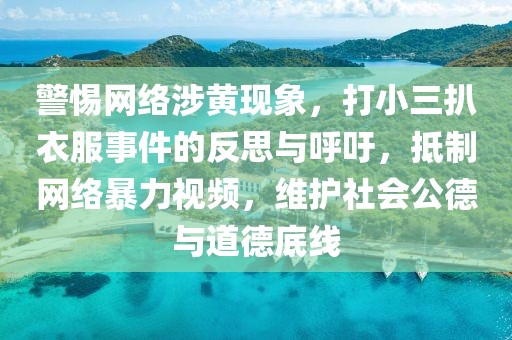 警惕網絡涉黃現象，打小三扒衣服事件的反思與呼吁，抵制網絡暴力視頻，維護社會公德與道德底線
