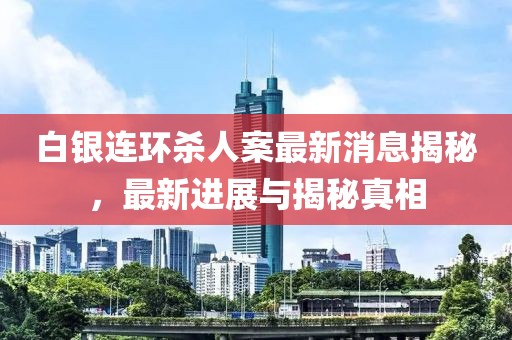 白銀連環(huán)殺人案最新消息揭秘，最新進展與揭秘真相