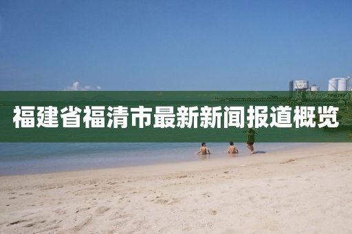 福建省福清市最新新聞報道概覽