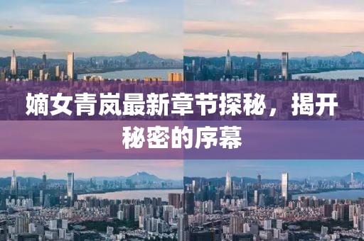 嫡女青嵐最新章節(jié)探秘，揭開秘密的序幕