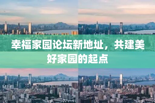 幸福家園論壇新地址，共建美好家園的起點