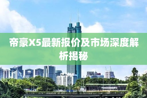 帝豪X5最新報價及市場深度解析揭秘