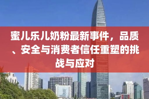 蜜兒樂兒奶粉最新事件，品質(zhì)、安全與消費者信任重塑的挑戰(zhàn)與應對