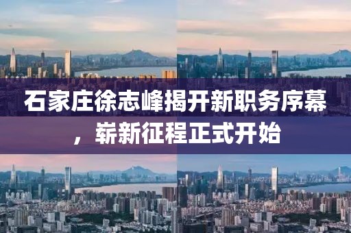 石家莊徐志峰揭開新職務(wù)序幕，嶄新征程正式開始