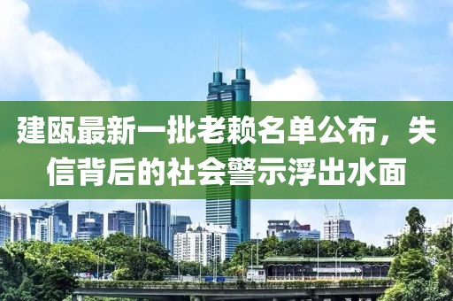 建甌最新一批老賴名單公布，失信背后的社會警示浮出水面