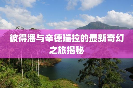 彼得潘與辛德瑞拉的最新奇幻之旅揭秘