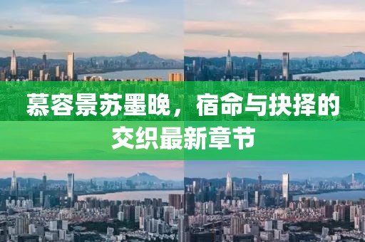 慕容景蘇墨晚，宿命與抉擇的交織最新章節(jié)