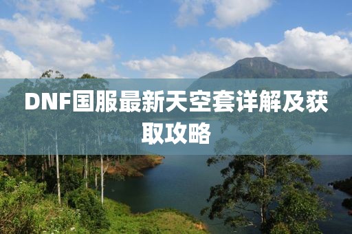DNF國服最新天空套詳解及獲取攻略