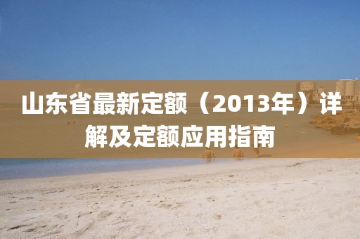 山東省最新定額（2013年）詳解及定額應(yīng)用指南