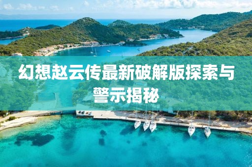 幻想趙云傳最新破解版探索與警示揭秘