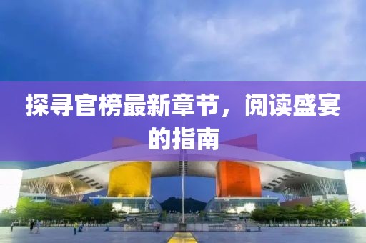 探尋官榜最新章節(jié)，閱讀盛宴的指南
