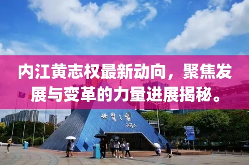 內(nèi)江黃志權(quán)最新動(dòng)向，聚焦發(fā)展與變革的力量進(jìn)展揭秘。