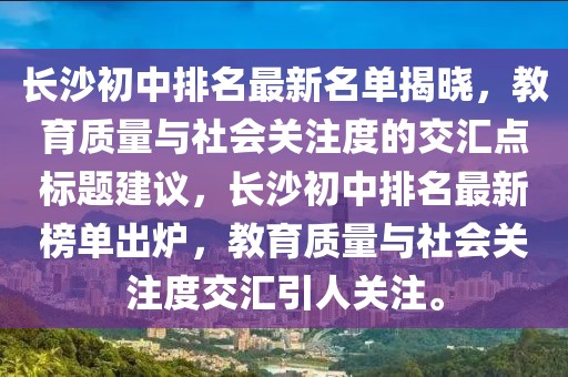 長(zhǎng)沙初中排名最新名單揭曉，教育質(zhì)量與社會(huì)關(guān)注度的交匯點(diǎn)標(biāo)題建議，長(zhǎng)沙初中排名最新榜單出爐，教育質(zhì)量與社會(huì)關(guān)注度交匯引人關(guān)注。
