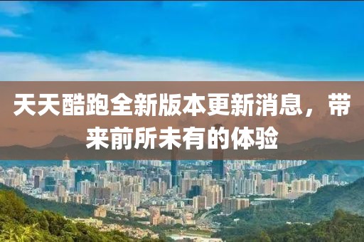 天天酷跑全新版本更新消息，帶來前所未有的體驗(yàn)