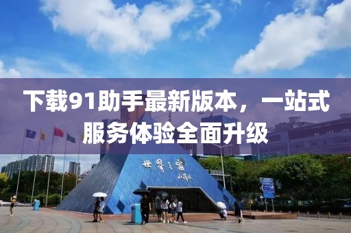 下載91助手最新版本，一站式服務(wù)體驗(yàn)全面升級(jí)