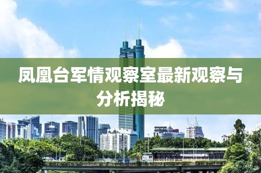 鳳凰臺軍情觀察室最新觀察與分析揭秘