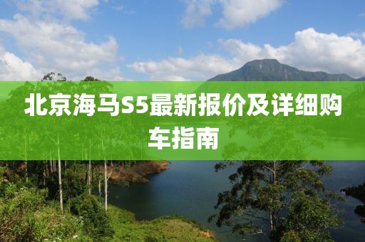 北京海馬S5最新報價及詳細購車指南