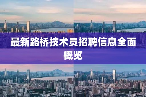 最新路橋技術(shù)員招聘信息全面概覽