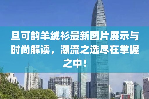 旦可韻羊絨衫最新圖片展示與時(shí)尚解讀，潮流之選盡在掌握之中！