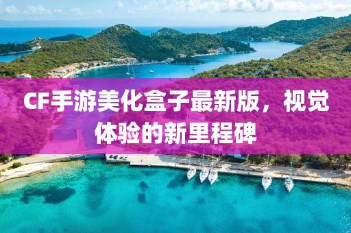 CF手游美化盒子最新版，視覺(jué)體驗(yàn)的新里程碑