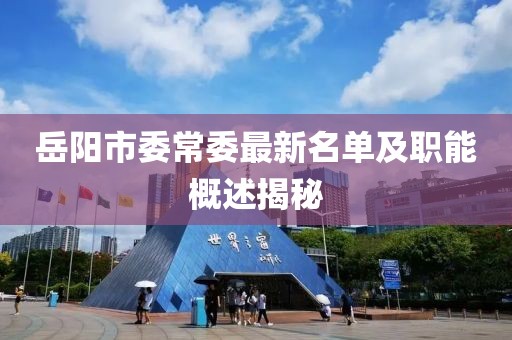 岳陽市委常委最新名單及職能概述揭秘