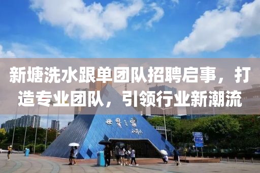新塘洗水跟單團隊招聘啟事，打造專業(yè)團隊，引領(lǐng)行業(yè)新潮流
