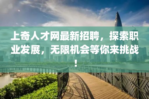 上奇人才網(wǎng)最新招聘，探索職業(yè)發(fā)展，無限機(jī)會(huì)等你來挑戰(zhàn)！