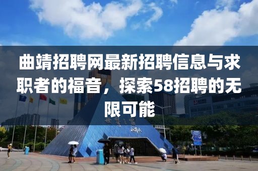 曲靖招聘網(wǎng)最新招聘信息與求職者的福音，探索58招聘的無限可能