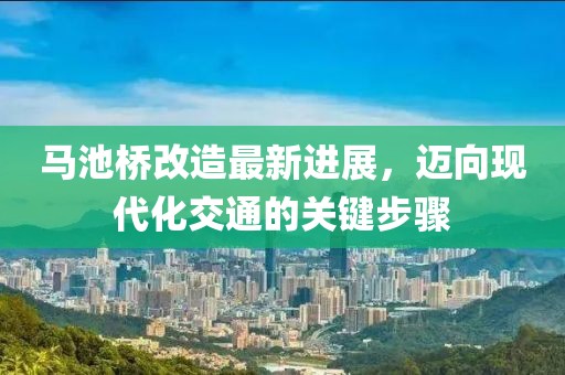馬池橋改造最新進展，邁向現(xiàn)代化交通的關鍵步驟