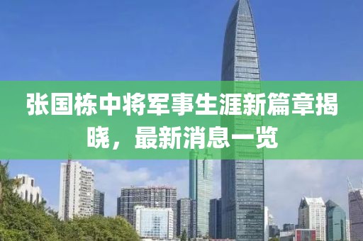 張國棟中將軍事生涯新篇章揭曉，最新消息一覽