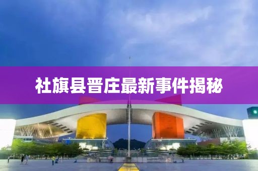 社旗縣晉莊最新事件揭秘