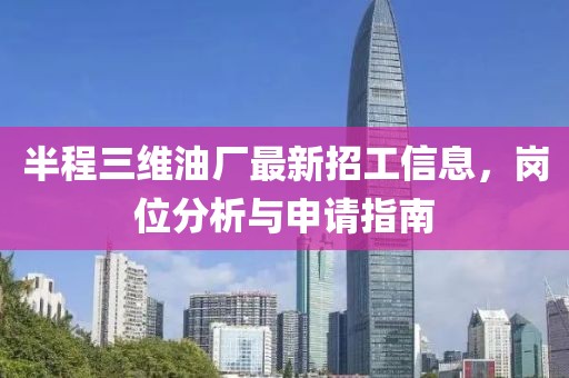 半程三維油廠最新招工信息，崗位分析與申請(qǐng)指南