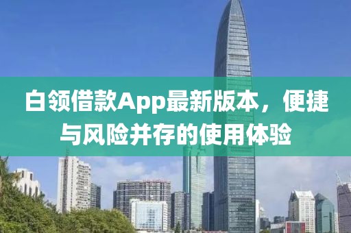 白領(lǐng)借款A(yù)pp最新版本，便捷與風(fēng)險(xiǎn)并存的使用體驗(yàn)