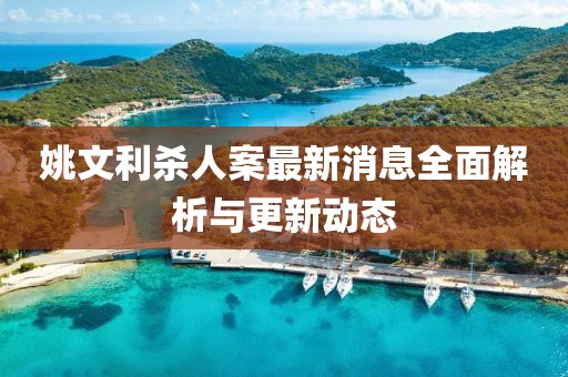 姚文利殺人案最新消息全面解析與更新動態(tài)