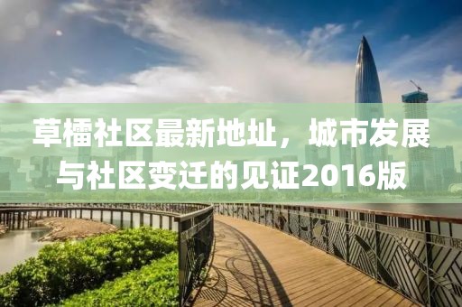 草檑社區(qū)最新地址，城市發(fā)展與社區(qū)變遷的見證2016版