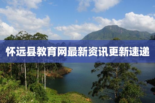 懷遠(yuǎn)縣教育網(wǎng)最新資訊更新速遞
