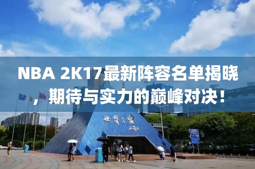NBA 2K17最新陣容名單揭曉，期待與實力的巔峰對決！