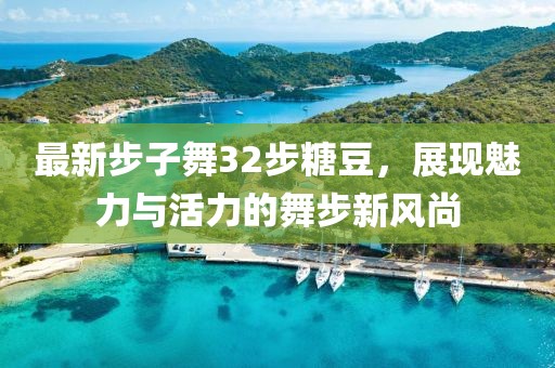 最新步子舞32步糖豆，展現(xiàn)魅力與活力的舞步新風(fēng)尚