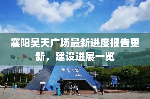 襄陽昊天廣場最新進(jìn)度報(bào)告更新，建設(shè)進(jìn)展一覽