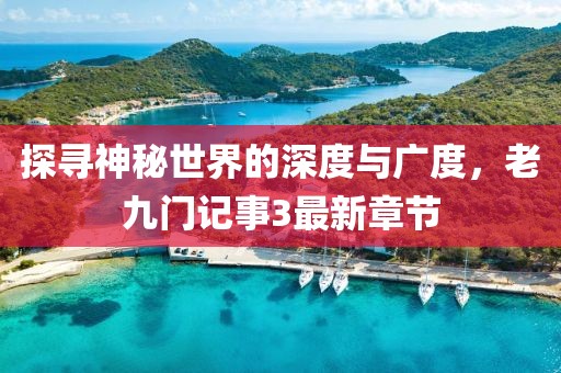 探尋神秘世界的深度與廣度，老九門記事3最新章節(jié)