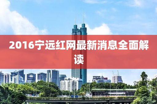 2016寧遠(yuǎn)紅網(wǎng)最新消息全面解讀