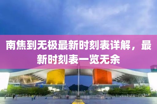 南焦到無極最新時刻表詳解，最新時刻表一覽無余